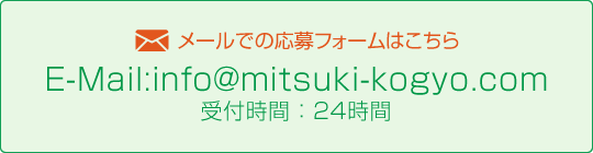 メールでの応募フォームはこちらE-Mail:info@mitsuki-kogyo.com 受付時間：24時間